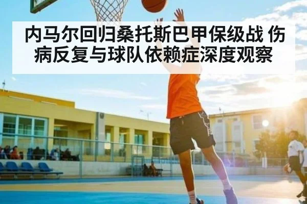 内马尔回归桑托斯巴甲保级战 伤病反复与球队依赖症深度观察